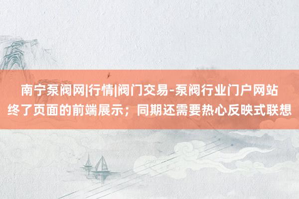 南宁泵阀网|行情|阀门交易-泵阀行业门户网站终了页面的前端展示;同期还需要热心反映式联想